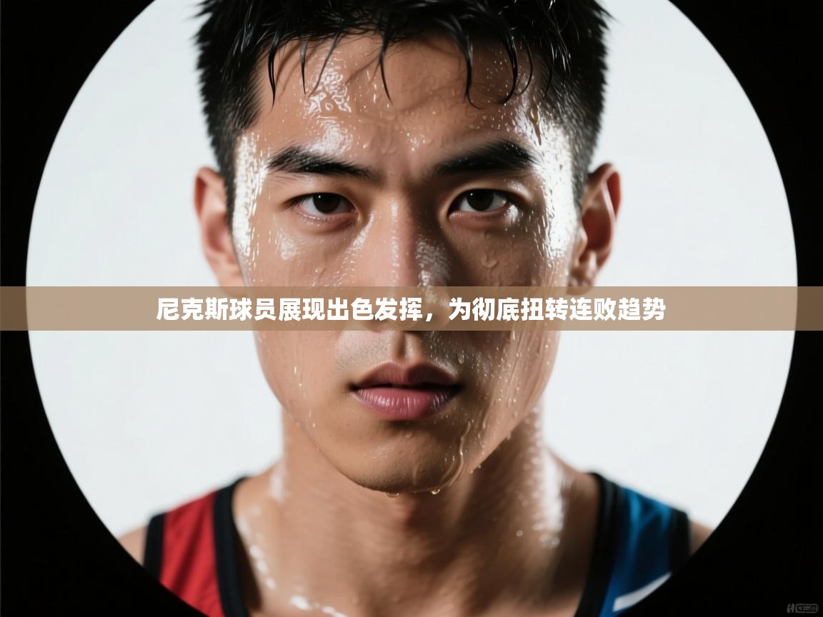 尼克斯球员展现出色发挥,为彻底扭转连败趋势