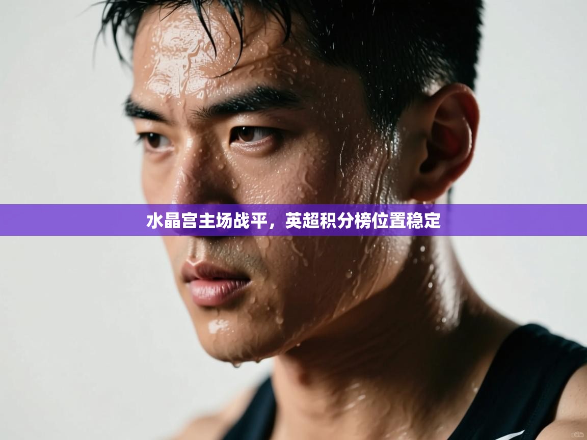 水晶宫主场战平，英超积分榜位置稳定  第1张