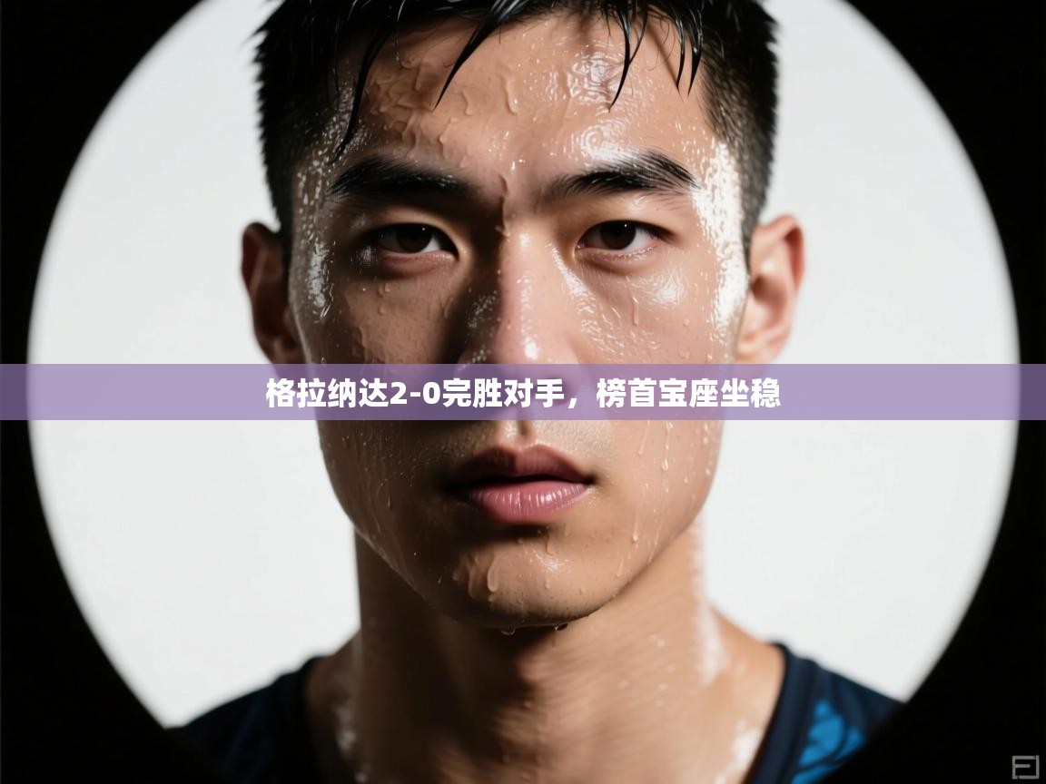 格拉纳达2-0完胜对手,榜首宝座坐稳