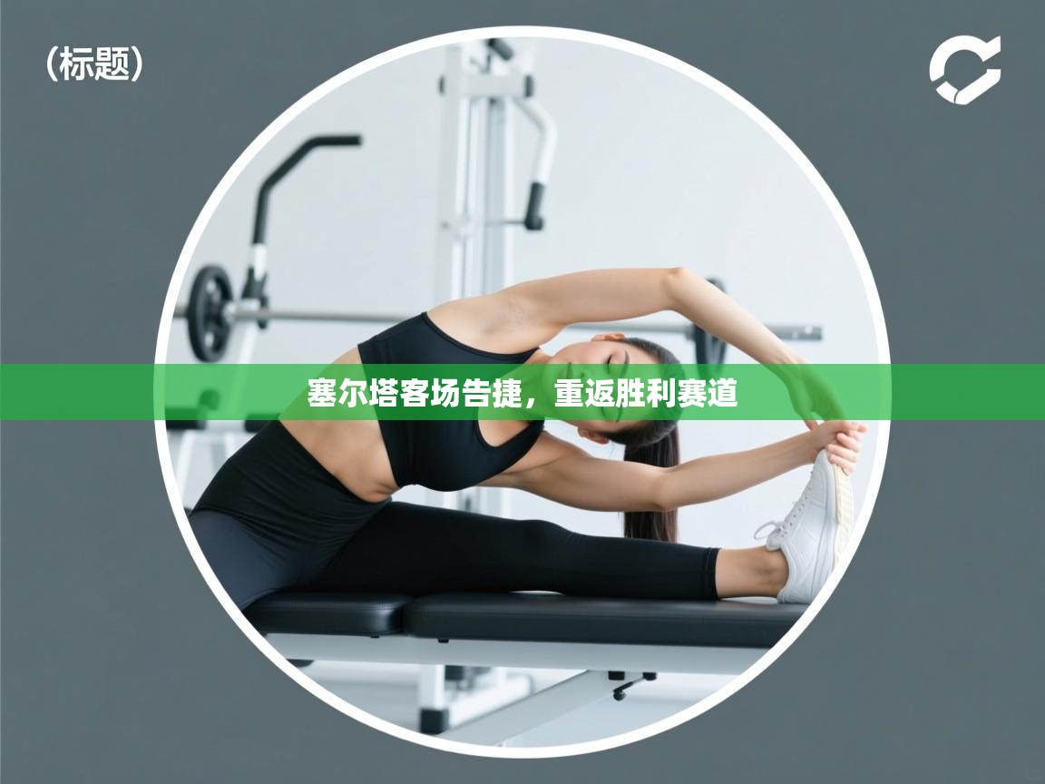 塞尔塔客场告捷,重返胜利赛道