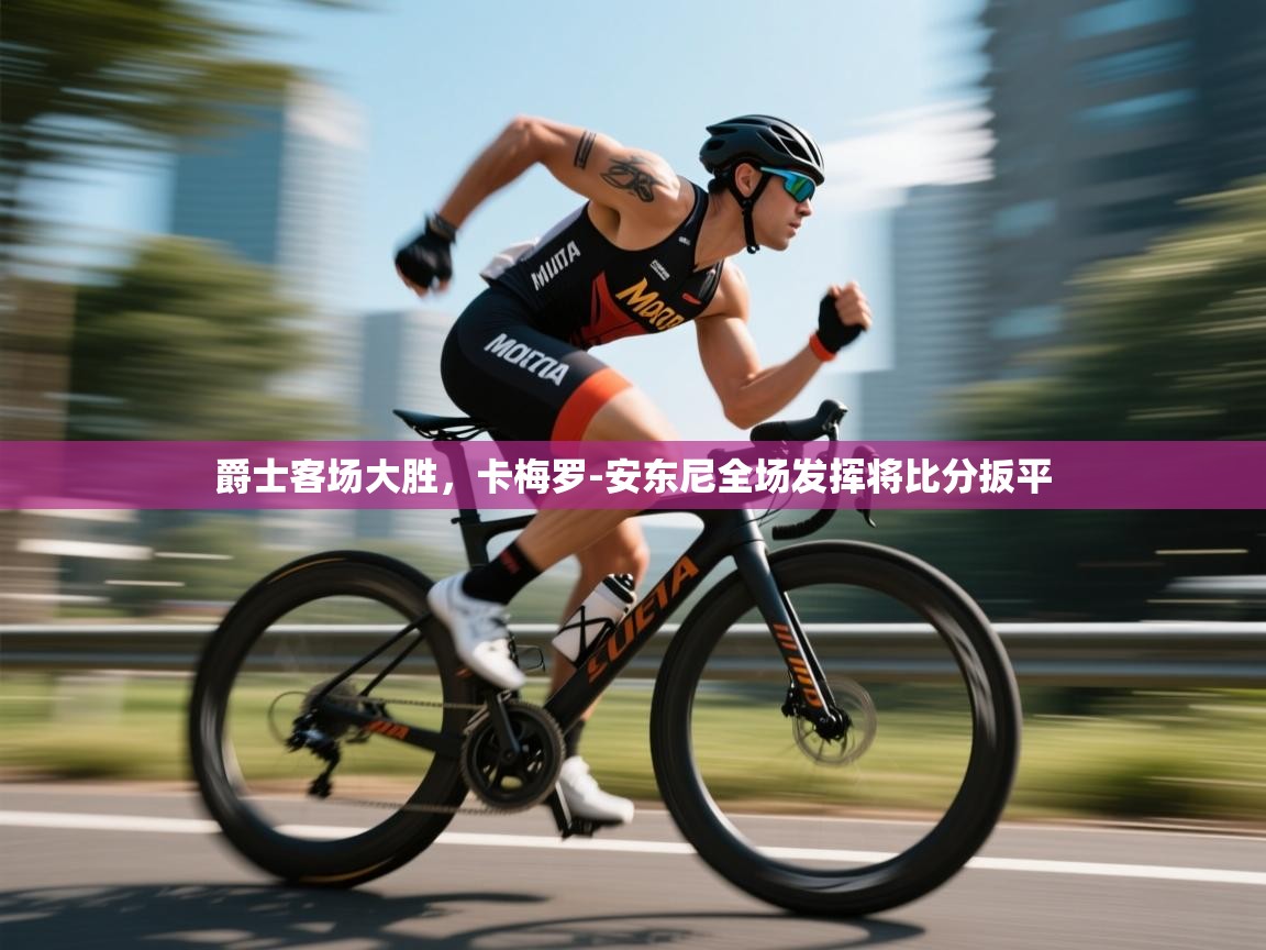 爵士客场大胜，卡梅罗-安东尼全场发挥将比分扳平