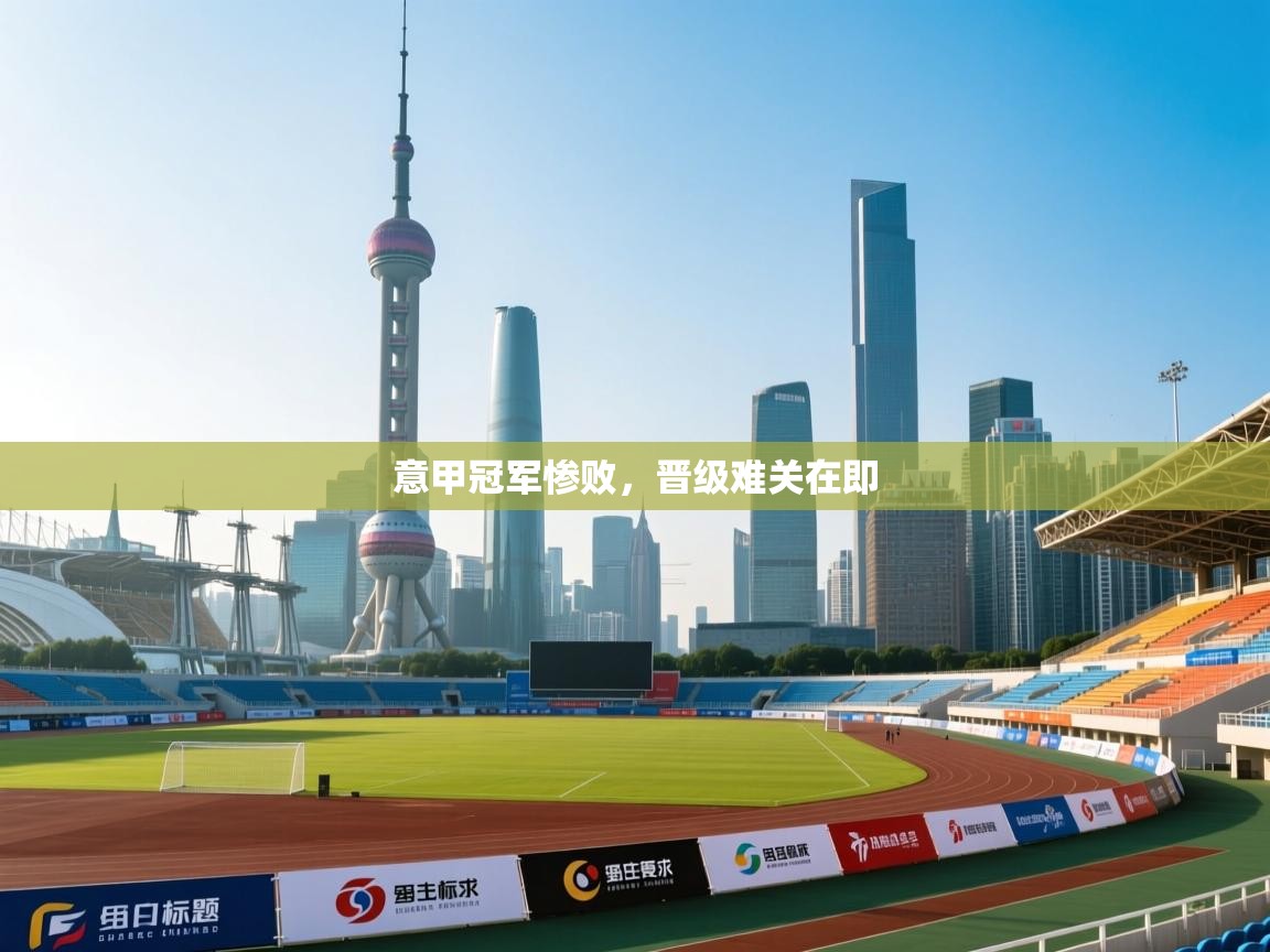 意甲冠军惨败，晋级难关在即