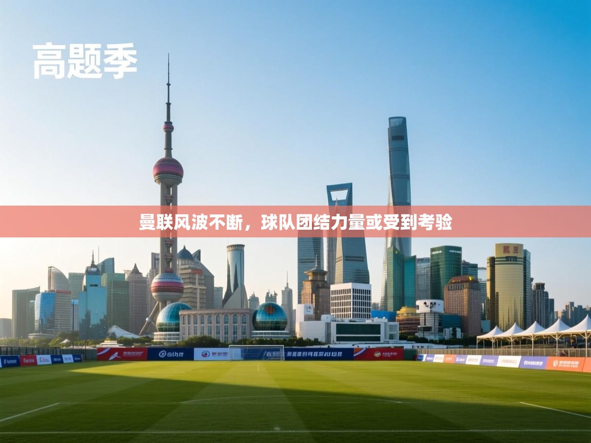 曼联风波不断，球队团结力量或受到考验