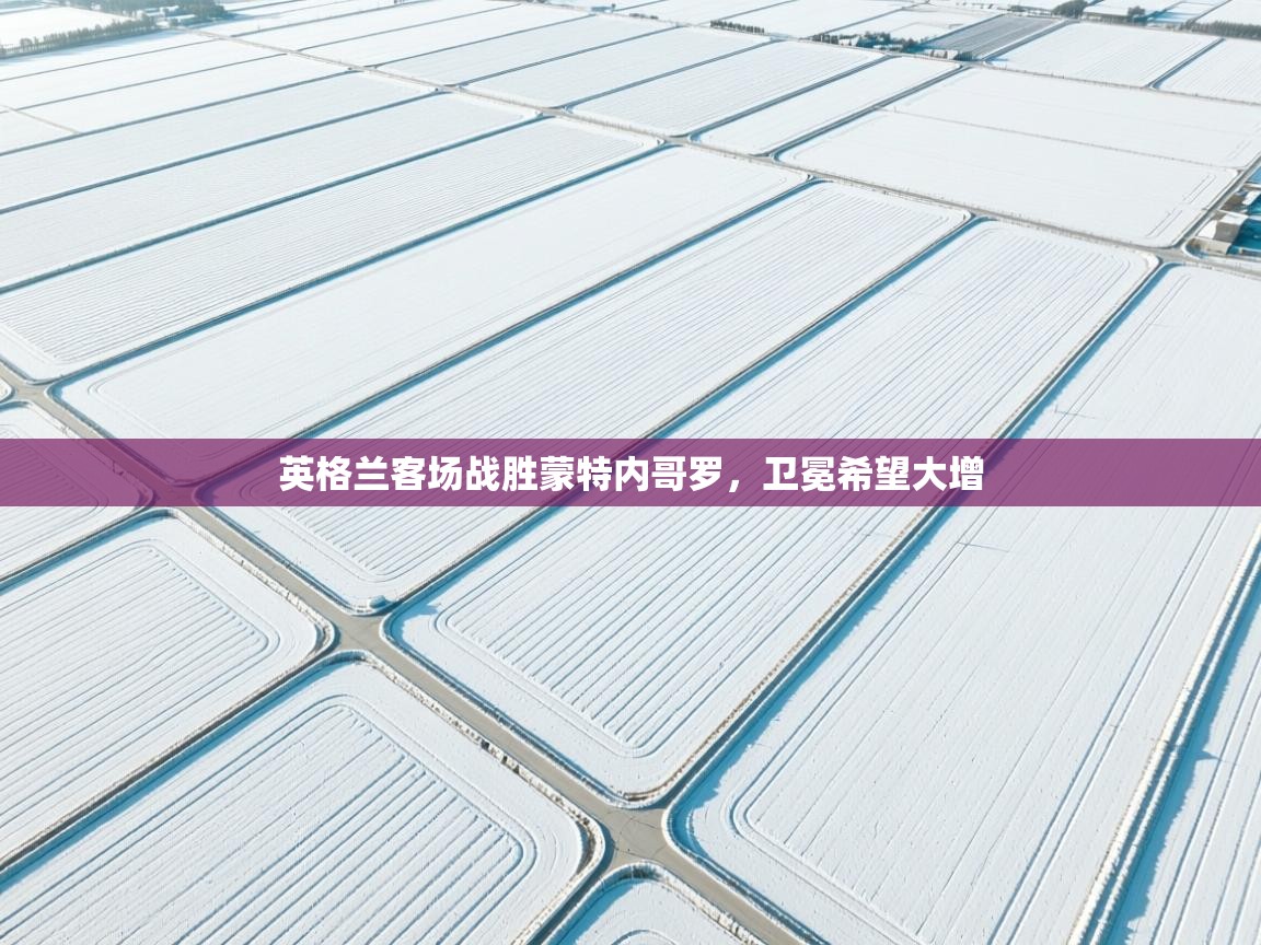 英格兰客场战胜蒙特内哥罗，卫冕希望大增