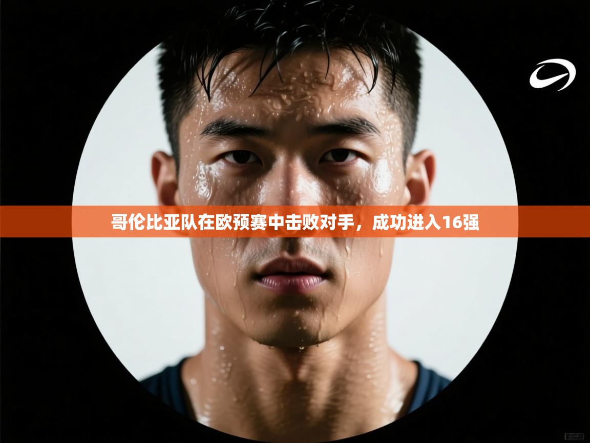 哥伦比亚队在欧预赛中击败对手，成功进入16强