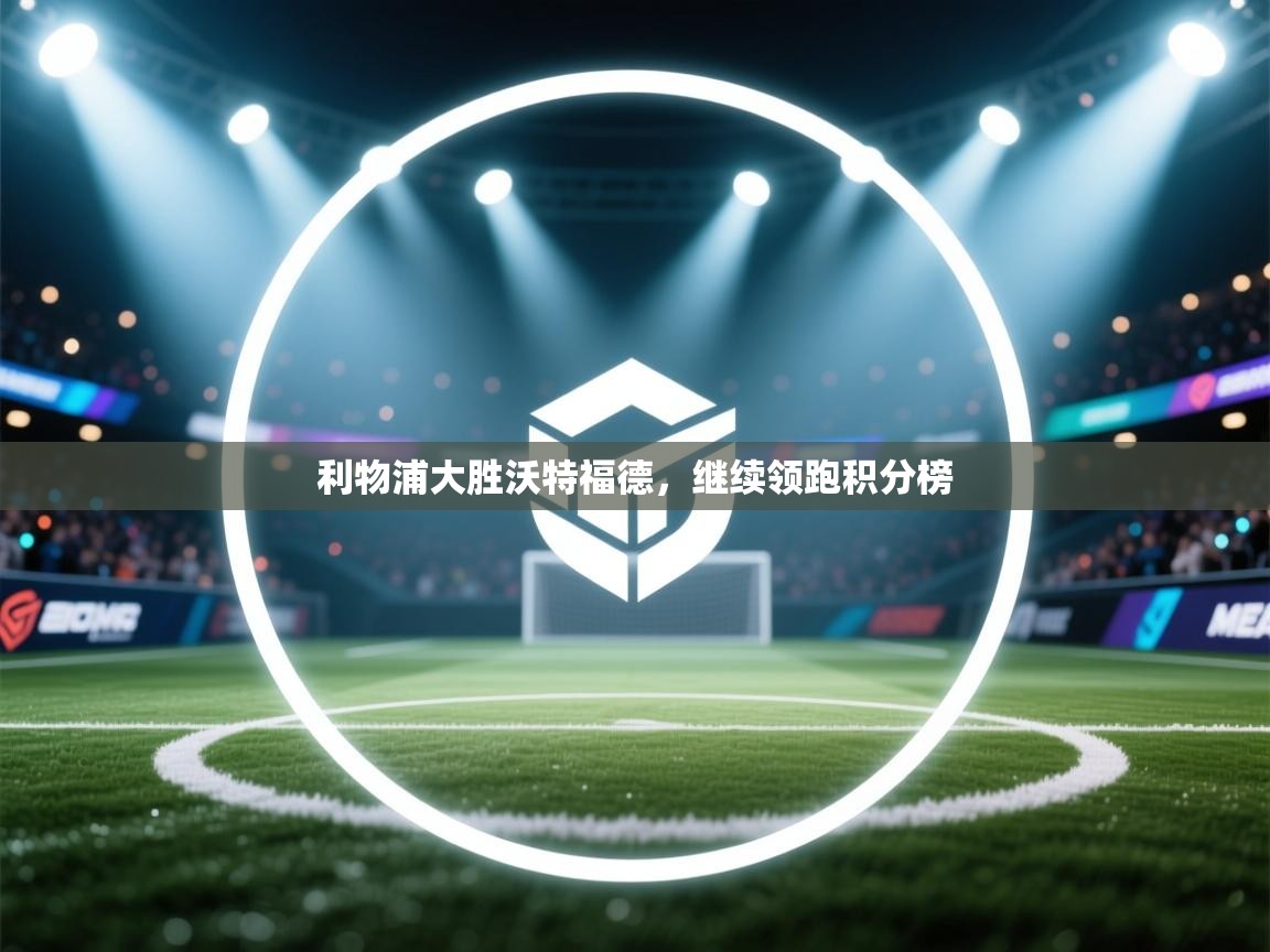 利物浦大胜沃特福德，继续领跑积分榜