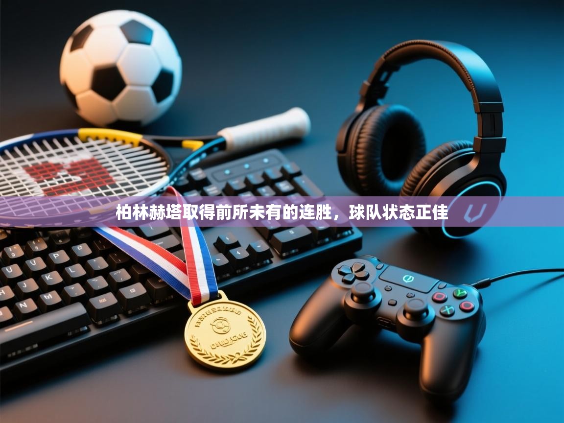 柏林赫塔取得前所未有的连胜，球队状态正佳