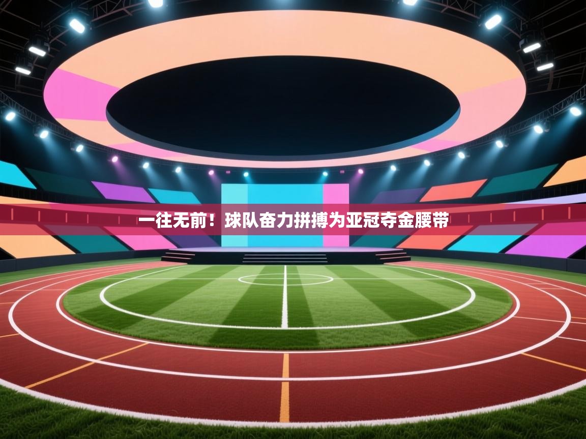 一往无前！球队奋力拼搏为亚冠夺金腰带