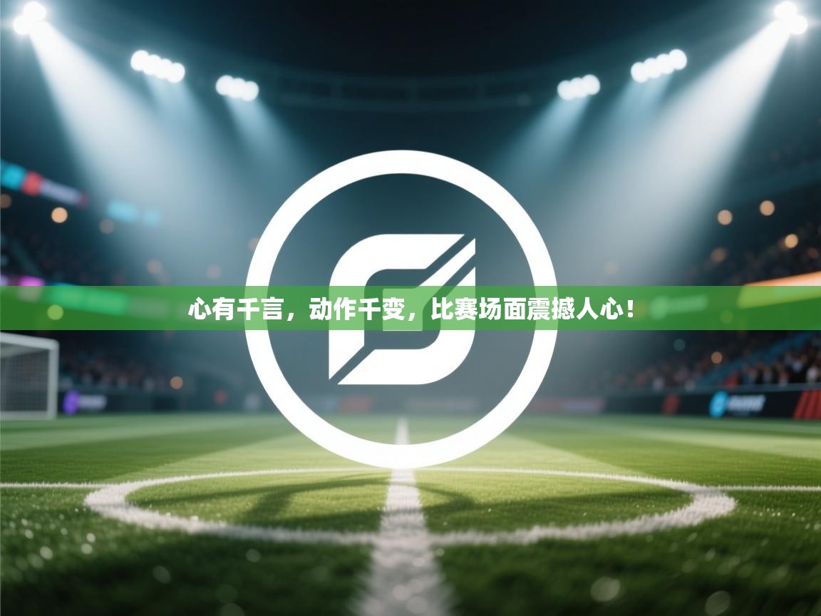 心有千言，动作千变，比赛场面震撼人心！