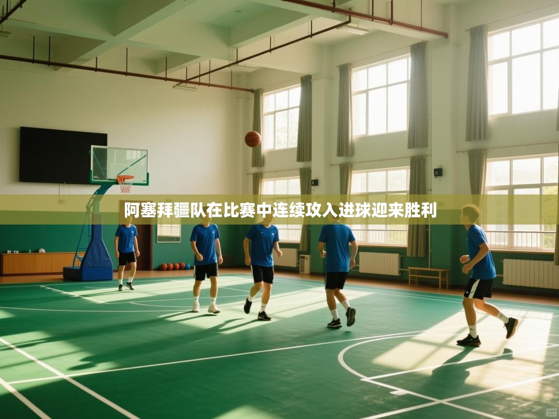 阿塞拜疆队在比赛中连续攻入进球迎来胜利