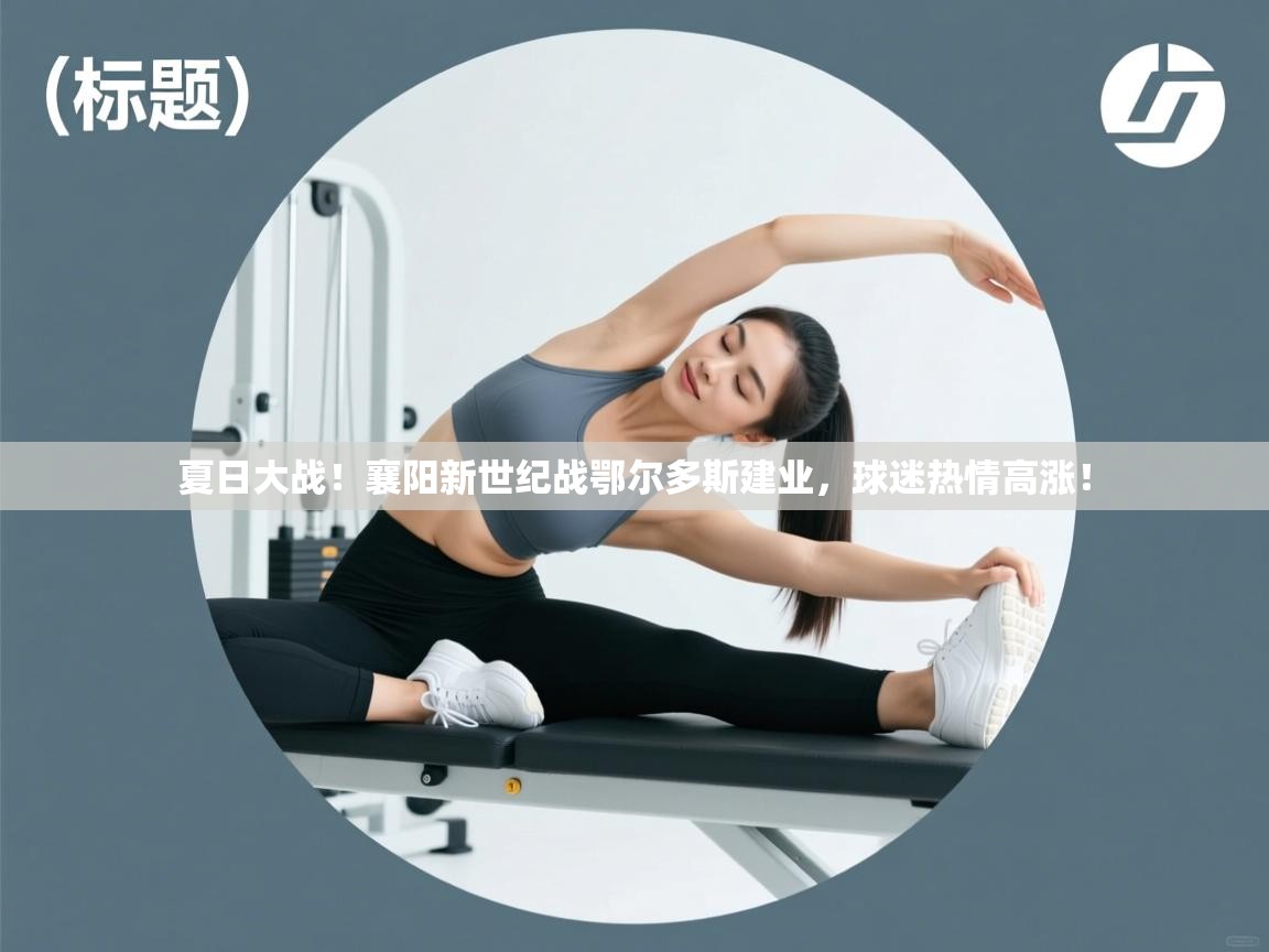 夏日大战！襄阳新世纪战鄂尔多斯建业，球迷热情高涨！