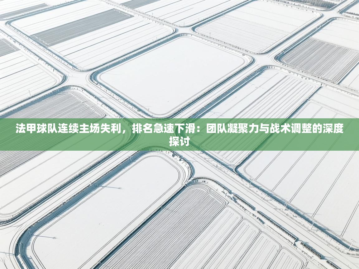 法甲球队连续主场失利，排名急速下滑：团队凝聚力与战术调整的深度探讨