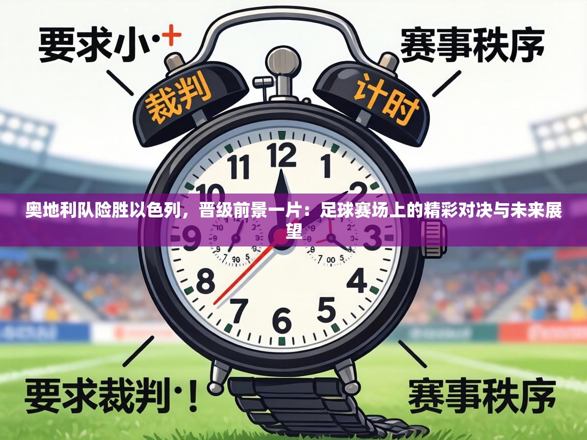 奥地利队险胜以色列，晋级前景一片：足球赛场上的精彩对决与未来展望  第2张